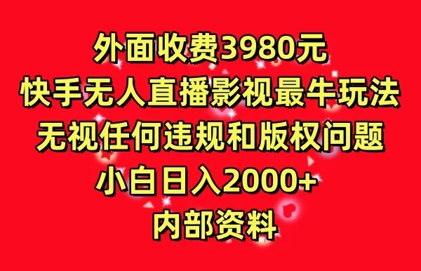 外面收费3980元，快手无人直播影视剧最牛玩法，无视任何违规和版权问题，小白日入2000+  内部资料