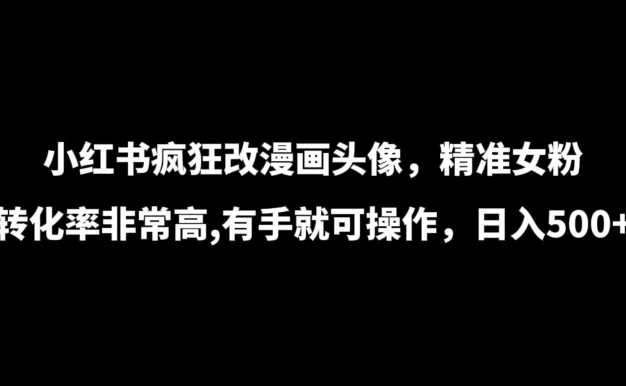 小红书疯狂改漫画头像，精准女粉转化率非常高，有手就可操作，日入500+