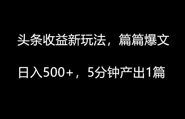 头条收益新玩法,篇篇爆文,日入500+,5分钟产出1篇