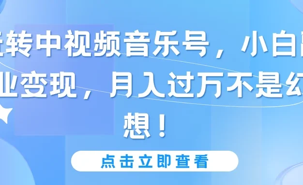 玩转中视频音乐号，小白副业变现，月入过万不是幻想！