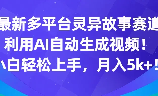 最新多平台灵异故事赛道，利用AI生成视频，小白轻松上手，月入5k+