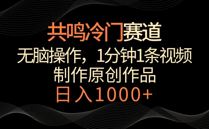 共鸣冷门赛道,无脑操作,一分钟一条视频,日入1000+