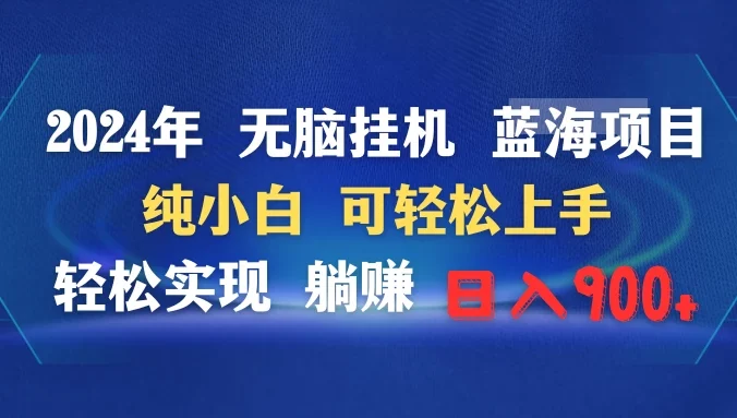 2024年无脑挂机蓝海项目 纯小白可轻松上手 轻松实现躺赚日入900+