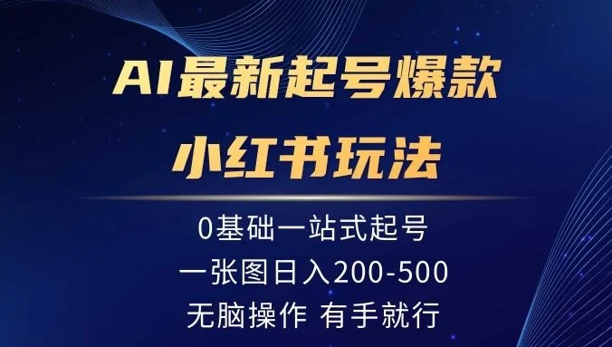 AI最新起号爆款小红书玩法，0基础一站起号，一张图日入200-500，无脑操作，有手就行