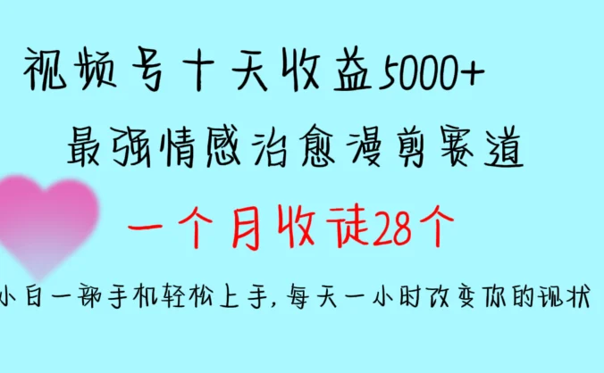 十天收益5000+，多平台捞金，视频号最强情感治愈漫剪，一个月收徒28个，小白一部手机轻松上手，每天一小时改变你的现状！