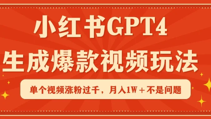 小红书GPT4生成爆款视频玩法，单个视频涨粉过千，月入1W+不是问题