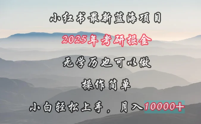 小红书最新蓝海项目,2025年考研掘金,无学历也可以做,操作简单,小白轻松上手,月入1W+