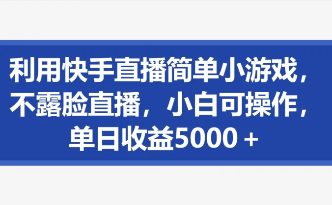 利用快手直播简单小游戏，不露脸直播，小白可操作，单日收益5000＋