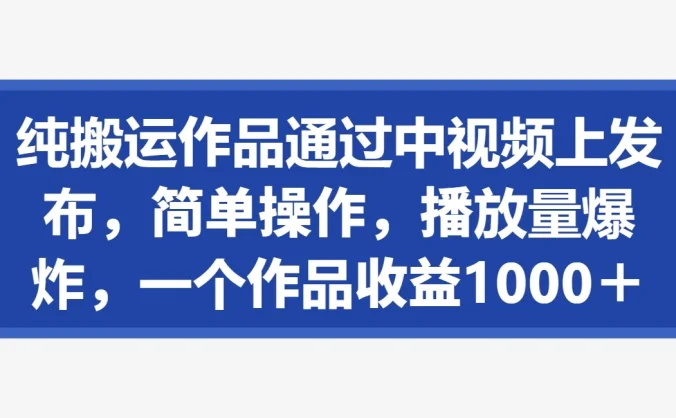 纯搬运作品通过中视频上发布,简单操作,播放量爆炸,一个作品收益1000+