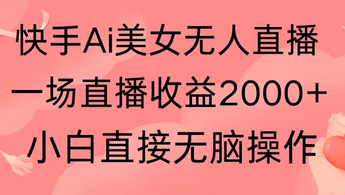 快手AI无人美女24小时无人直播，单场直播2000+，操作简单，小白直接无脑执行