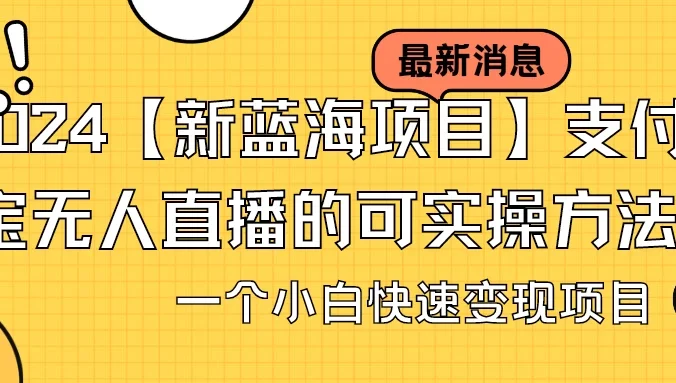 2024【新蓝海项目】支付宝无人直播的可实操方法，一个小白快速变现项目
