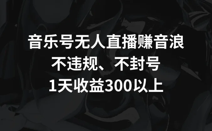 音乐号无人直播赚音浪,不违规、不封号,1天收益300+