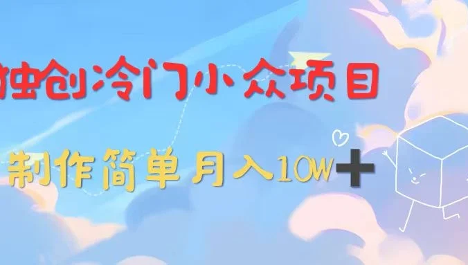 独创冷门小众项目,有钱人的最爱,暴力变现,制作简单,月入10W+