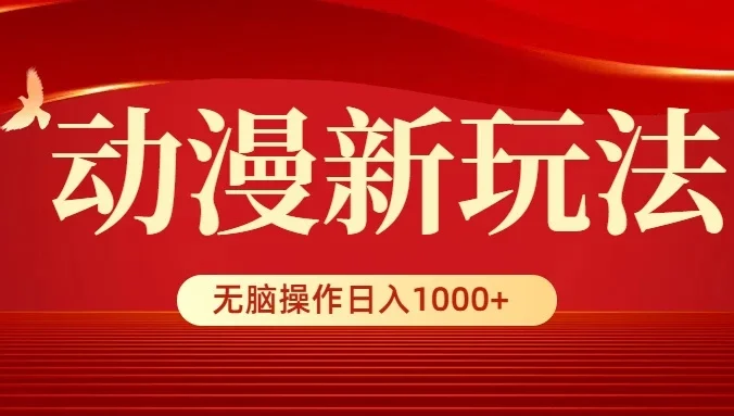 动漫新玩法，条条爆款，5分钟1条100%原创，小白无脑操作日入1000+