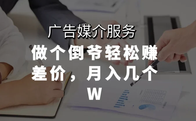 广告媒介服务,做个倒爷轻松赚差价,月入几个W