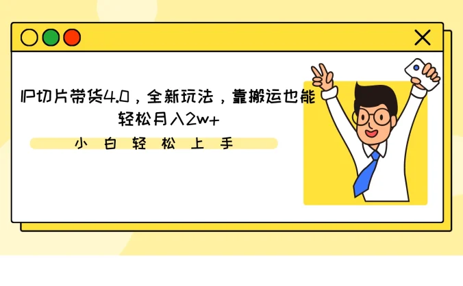 IP切片带货4.0,全新玩法,靠搬运也能轻松月入2w+