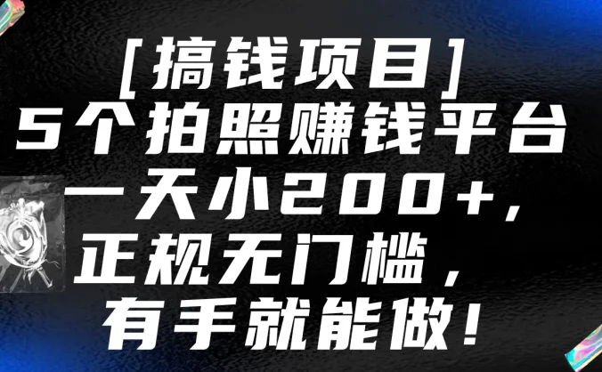 5个拍照赚钱平台，一天小200+，正规无门槛，有手就能做【保姆级教程】