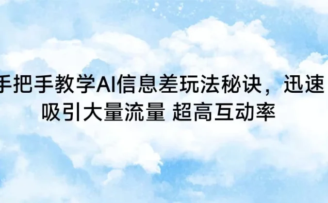 手把手教学AI信息差玩法秘诀，迅速吸引大量流量 超高互动率