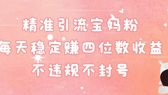 精准引流宝妈粉每天稳定赚四位数收益小白可以操作
