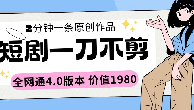 短剧一刀不剪2分钟一条 全网通4.0版本价值1980