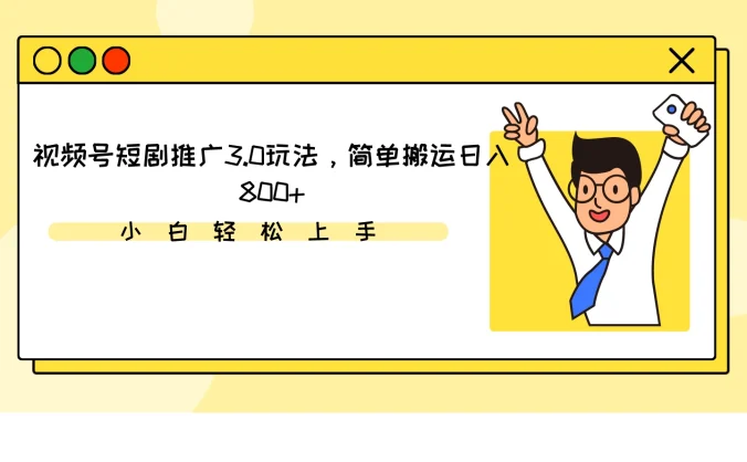 视频号短剧推广3.0玩法，简单搬运日入800+