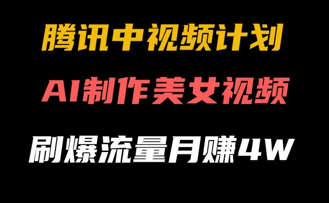 腾讯视频中视频计划,AI一键制作,美女视频刷爆流量,月入40000+