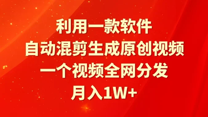 利用一款软件，自动混剪生成原创视频，一个视频全网分发，月入1W+