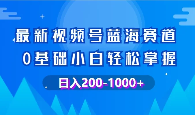 最新视频号蓝海赛道，0基础小白轻松掌握，操作简单，变现快