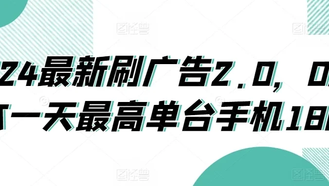 2024最新刷广告2.0,0成本一天最高单台手机180