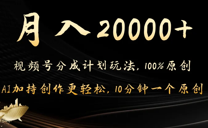 月入20000+的视频号分成计划方法，100%原创，AI加持创作更轻松，10分钟一个原创爆款