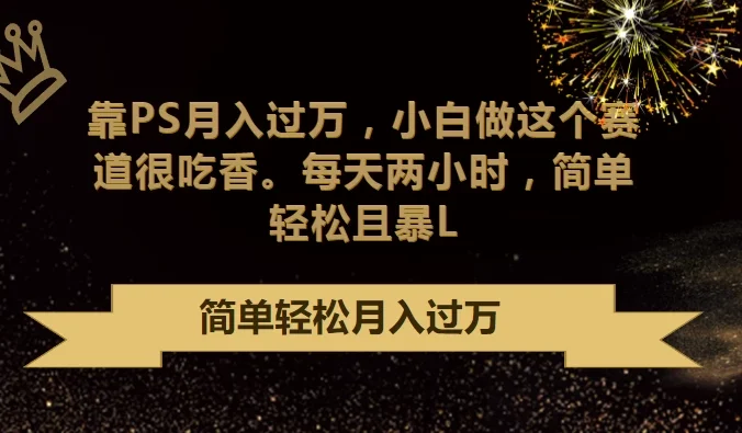 靠PS月入过万,小白做这个赛道很吃香,每天两小时,简单轻松且暴L