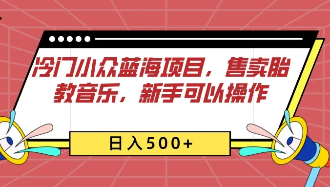 冷门小众蓝海项目，售卖胎教音乐，新手可以操作，日入500+