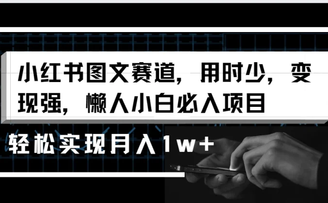 小红书图文赛道，用时少，变现强，懒人小白必入项目，轻松实现月入1w+