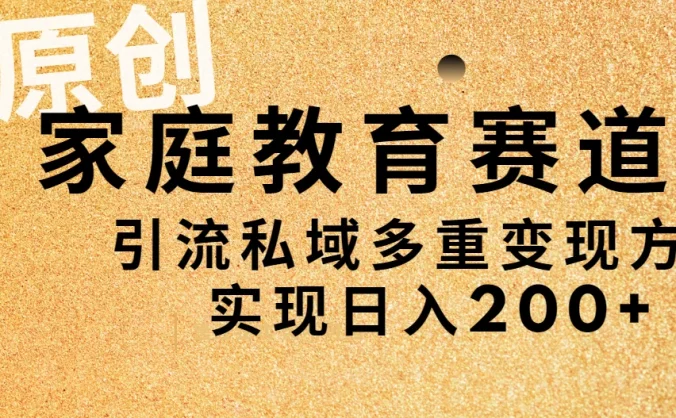 AI原创，家庭教育赛道，引流私域多重变现方式，实现日入200+