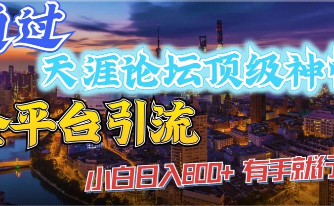 通过天涯论坛顶级神帖全平台引流，小白日入800+，有手就行