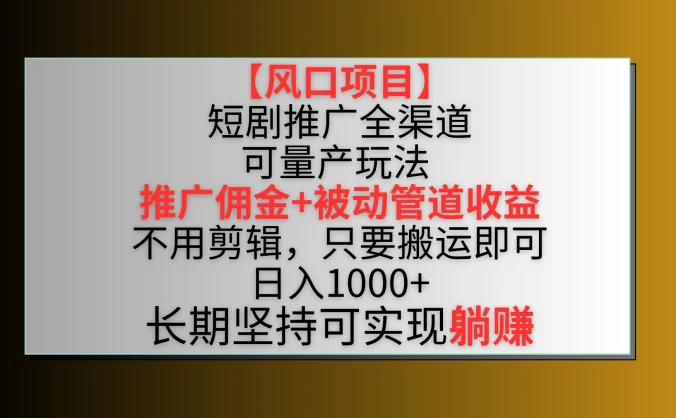风口项目，短剧推广全渠道最新双重收益玩法，推广佣金管道收益，无脑搬运日入1000+