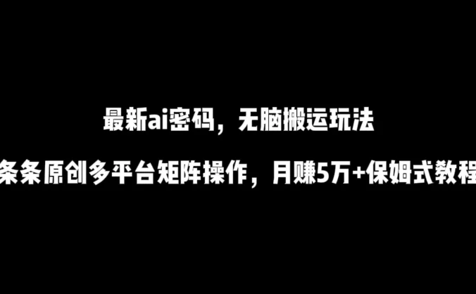 最新AI流量密码，傻瓜式搬运玩法，条条原创，多平台矩阵操作，月赚5万+保姆式教程