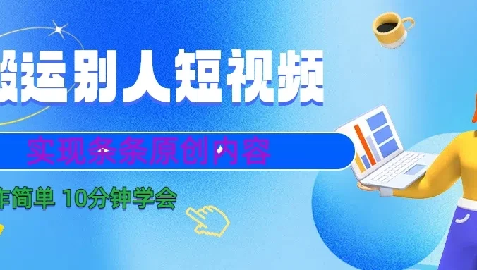 搬运别人短视频,实现条条原创内容,10分钟就可以全部学会