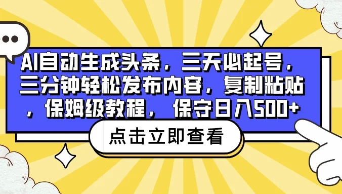 AI自动生成头条，三天必起号，三分钟轻松发布内容，复制粘贴，保姆级教程， 保守日入500+