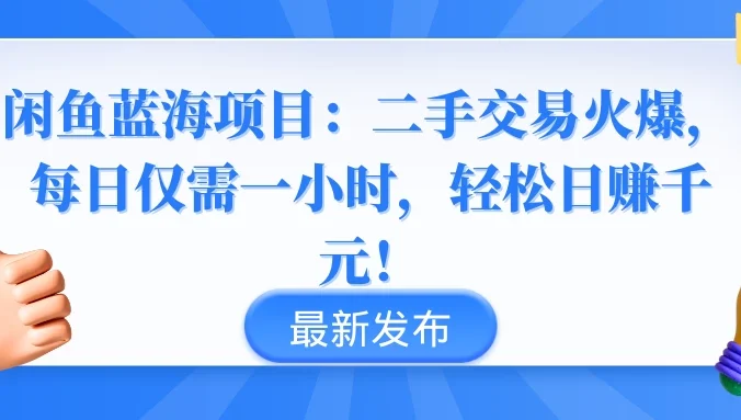 闲鱼蓝海项目:二手交易火爆,每日仅需一小时,轻松日赚千元!