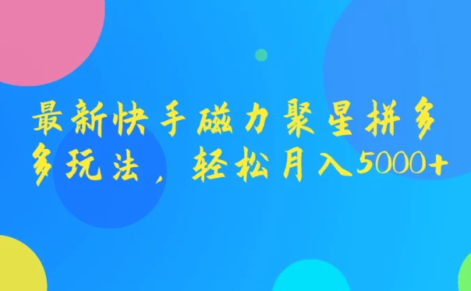 最新快手磁力聚星拼多多玩法，轻松月入5000+