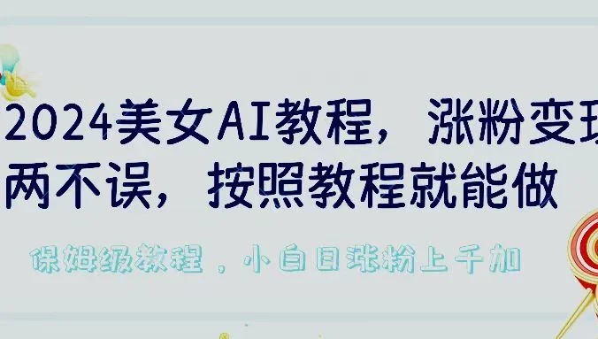 2024美女AI教程，涨粉变现两不误，按照教程制作就能做，平台低概率检测出是AI制作，保姆级教程，小白日涨粉上千加