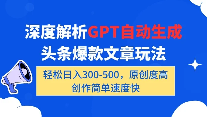 深度解析GPT自动生成头条爆款文章玩法，轻松日入300-500，原创度高，创作简单速度快