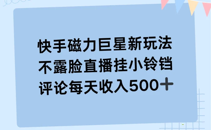 2024快手磁力巨星新玩法，不露脸直播挂小铃铛，平均每天收入500+