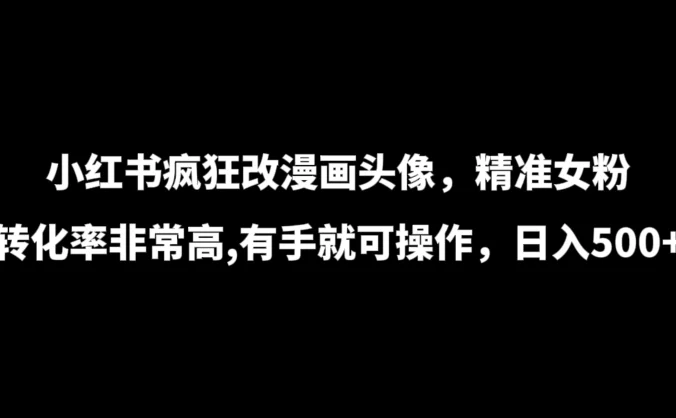 小红书疯狂改漫画头像，精准女粉转化率非常高，有手就可操作，日入500+