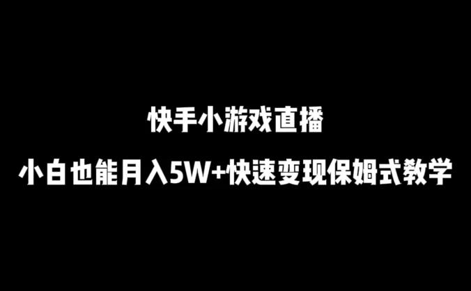 快手小游戏直播，小白也能月入5W+快速变现保姆式教学