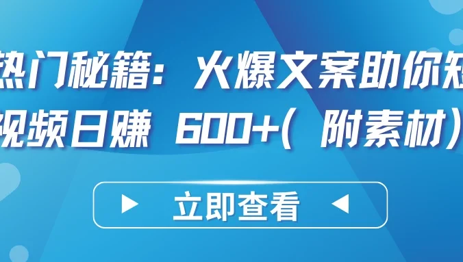 热门秘籍：火爆文案助你短视频日赚 600+（附素材）