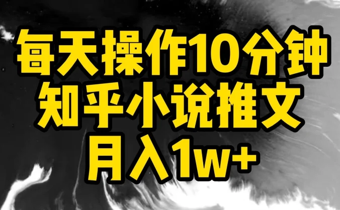 每天操作10分钟，知乎小说推文，月入1w+
