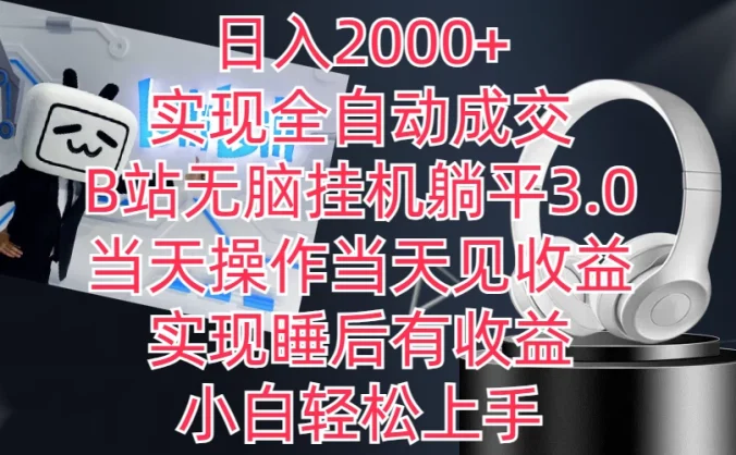 日入2000+，实现全自动成交，B站无脑挂机躺平3.0，当天操作当天见收益，实现睡后有收益，小白轻松上手