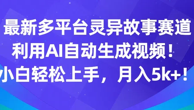 最新多平台灵异故事赛道，利用AI生成视频，小白轻松上手，月入5k+